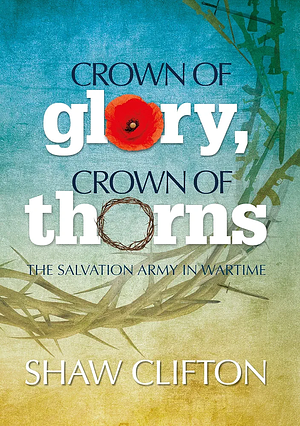 Crown of Glory, Crown of Thorns: The Salvation Army in Wartime by Shaw Clifton