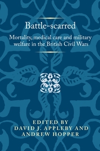 Battle-scarred: Mortality, medical care and military welfare in the British Civil Wars by 