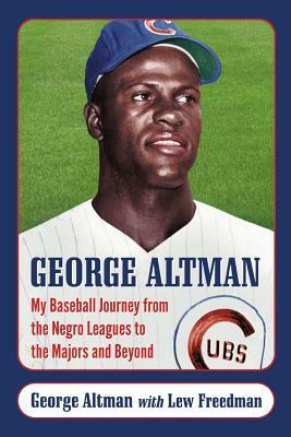 George Altman: My Baseball Journey from the Negro Leagues to the Majors and Beyond by George Altman, Lew Freedman