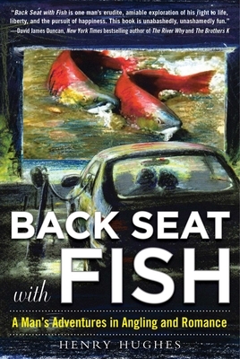 Back Seat with Fish: A Man's Adventures in Angling and Romance by Henry Hughes