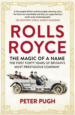 Rolls-Royce: The Magic of a Name: The First Forty Years of Britain's Most Prestigious Company by Peter Pugh