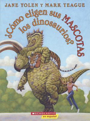 Cómo eligen sus mascotas los dinosaurios? / How do your pets choose dinosaurs? by Jane Yolen, Jane Yolen, Mark Teague