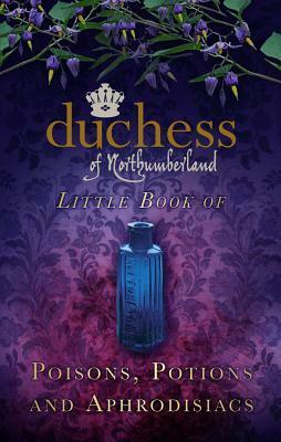 The Duchess of Northumberland's Little Book of Poisons, Potions and Aphrodisiacs by The Duchess Of Northumberland