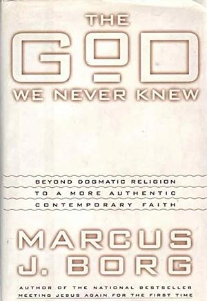 The God We Never Knew: Beyond Dogmatic Religion to a More Authentic Contemporary Faith by Marcus J. Borg