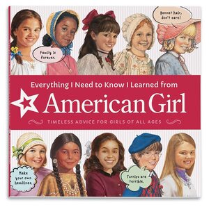 Everything I Need to Know I Learned from American Girl: Timeless Advice for Girls of All Ages by Renée Graef, Robert Hunt, American Girl, Dan Andreasen, Nick Backes, Bill Farnsworth