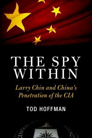 The Spy Within: Larry Chin and China's Penetration of the CIA by Tod Hoffman