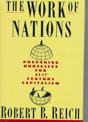 Work Of Nations, The: Preparing Ourselves for 21st-Century Capitalism by Robert B. Reich