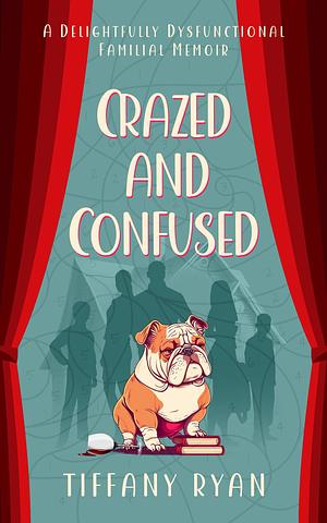 Crazed and Confused: A Delightfully Dysfunctional Familial Memoir by Tiffany Ryan, Tiffany Ryan