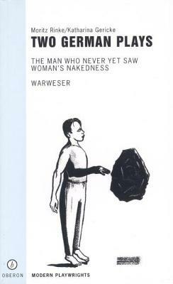 Two German Plays: The Man Who Never Yet Saw Woman's Nakedness/Warweser by Katarina Gericke, Moritz Rinke