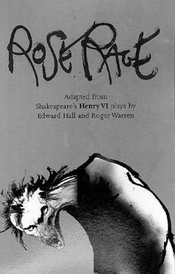 Rose Rage: Adapted from Shakespeare's Henry VI Plays: Adapted from Shakespeare's Henry VI Plays by Roger Warren, Edward Hall