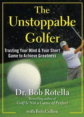 The Unstoppable Golfer: Trusting Your Mind & Your Short Game to Achieve Greatness by Bob Rotella