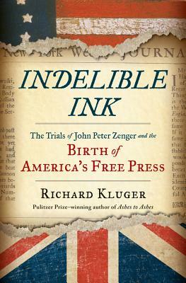 Indelible Ink: The Trials of John Peter Zenger and the Birth of America's Free Press by Richard Kluger