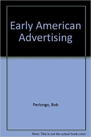 Early American Advertising by Bob Perlongo