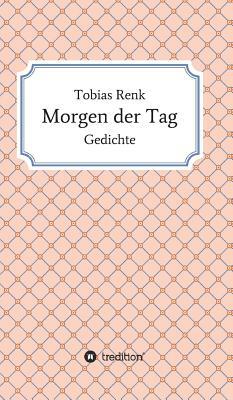 Morgen der Tag: Gedichte by Tobias Renk