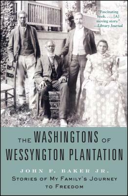 The Washingtons of Wessyngton Plantation: Stories of My Family's Journey to Freedom by John F. Baker