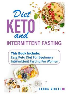 Keto Diet and Intermittent Fasting: 2 Manuscripts - Easy Keto Diet For Beginners - Intermittent Fasting For Woman: This Book Includes: Intermittent Fa by Laura Violet
