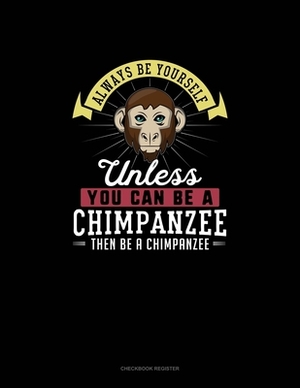 Always Be Yourself Unless You Can Be A Chimpanzee Then Be A Chimpanzee: Checkbook Register by Blue Cloud Novelty