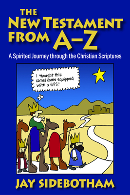 The New Testament from A-Z: A Spirited Journey Through the Christian Scriptures by Jay Sidebotham