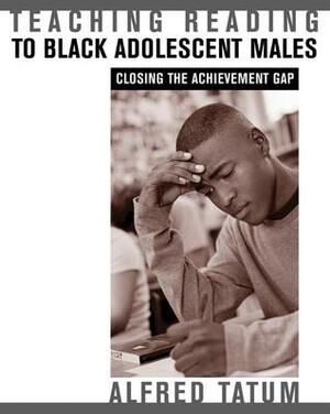 Teaching Reading to Black Adolescent Males: Closing the Achievement Gap by Alfred W. Tatum