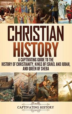 Christian History: A Captivating Guide to the History of Christianity, Kings of Israel and Judah, and Queen of Sheba by Captivating History