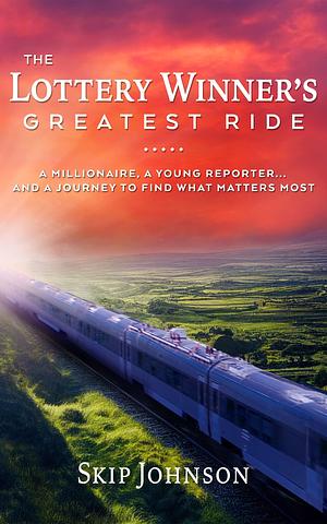 The Lottery Winner's Greatest Ride: A Millionaire, a Young Reporter... and a Journey to Find What Matters Most by Skip Johnson, Skip Johnson