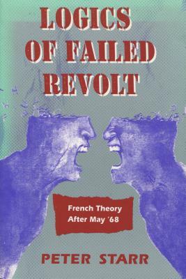 Logics of Failed Revolt: French Theory After May '68 by Peter Starr