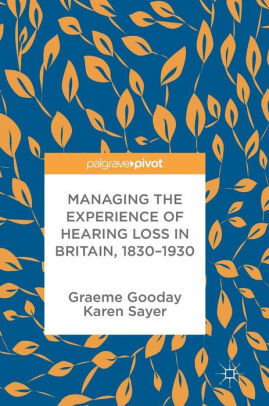 Managing the Experience of Hearing Loss in Britain, 1830–1930 by Karen Sayer, Graeme Gooday