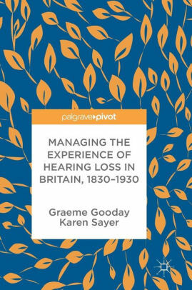 Managing the Experience of Hearing Loss in Britain, 1830–1930 by Graeme Gooday, Karen Sayer