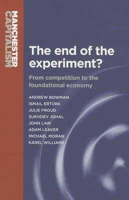 End of the Experiment? PB: From Competition to the Foundational Economy by Julie Froud, Andrew Bowman, Sukhdev Johal