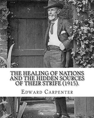 The healing of nations and the hidden sources of their strife (1915). By: Edward Carpenter: Edward Carpenter (29 August 1844 - 28 June 1929) was an En by Edward Carpenter