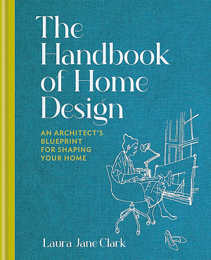 The Handbook of Home Design: An Architect's Blueprint for Shaping Your Home by Laura Jane Clark