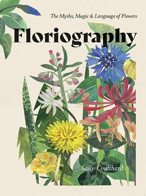 Floriography: The Myths, Magic & Language of Flowers by Sally Coulthard, Sally Coulthard