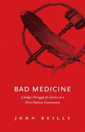 Bad Medicine: A Judge's Struggle for Justice in a First Nations Community by John Reilly