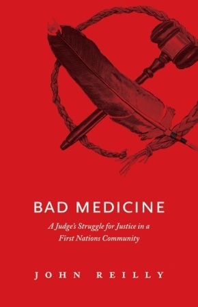 Bad Medicine: A Judge's Struggle for Justice in a First Nations Community by John Reilly
