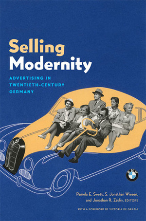 Selling Modernity: Advertising in Twentieth-Century Germany by Jonathan R. Zatlin, Pamela E. Swett