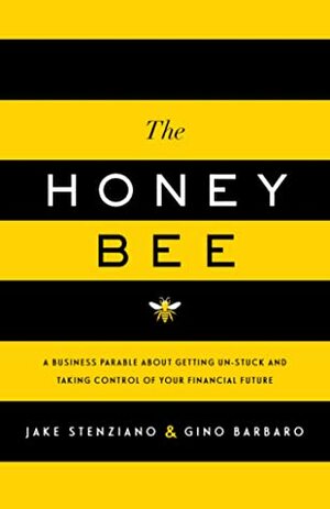 The Honey Bee: A Business Parable About Getting Un-stuck and Taking Control of Your Financial Future by Jake Stenziano, Gino Barbaro