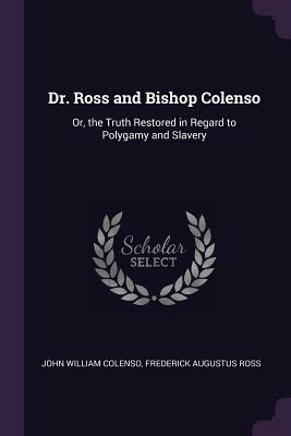 Dr. Ross and Bishop Colenso: Or, The Truth Restored in Regard to Polygamy and Slavery by Frederick Augustus Ross