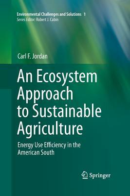 An Ecosystem Approach to Sustainable Agriculture: Energy Use Efficiency in the American South by Carl F. Jordan