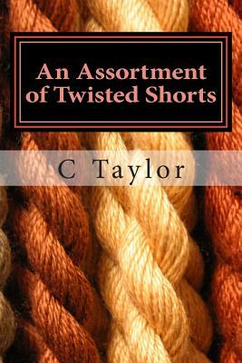 An Assortment of Twisted Shorts: All Is Not as It Might Seem at First by C. Taylor