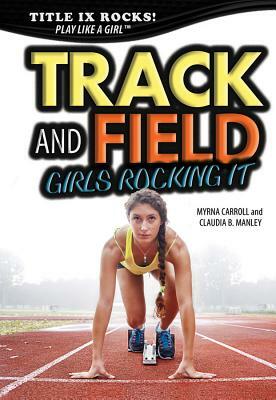 Track and Field: Girls Rocking It by Myrna Carroll, Claudia Manley