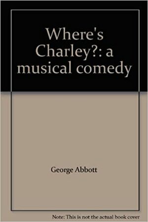 Where's Charley?: a musical comedy by George Abbott