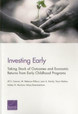 Investing Early: Taking Stock of Outcomes and Economic Returns from Early Childhood Programs by Lynn A. Karoly, M. Rebecca Kilburn, Jill S. Cannon