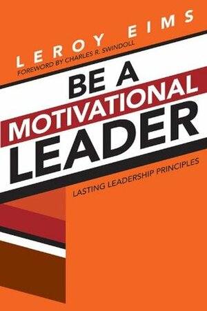 Be a Motivational Leader: Lasting Leadership Principles by LeRoy Eims