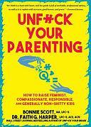 Unfuck Your Parenting: How to Raise Feminist, Compassionate, Responsible, and Generally Non-Shitty Kids by Faith G. Harper, Bonnie Scott