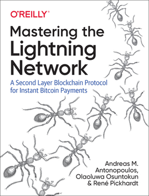 Mastering the Lightning Network: A Second Layer Blockchain Protocol for Instant Bitcoin Payments by Andreas M. Antonopoulos, Ren Pickhardt, Olaoluwa Osuntokun