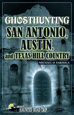Ghosthunting San Antonio, Austin, and Texas Hill Country by Michael O. Varhola