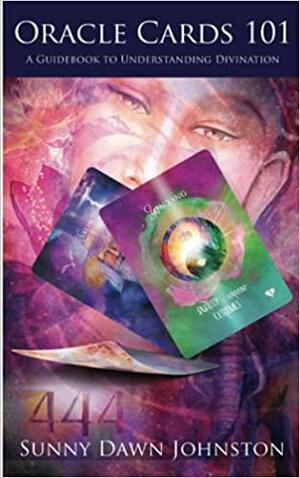 Oracle Cards 101: A Guidebook to Understanding Divination by Sunny Dawn Johnston