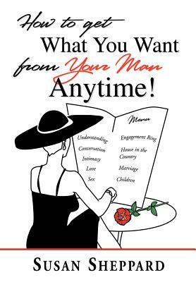 How to Get What You Want from Your Man Anytime by Susan Sheppard