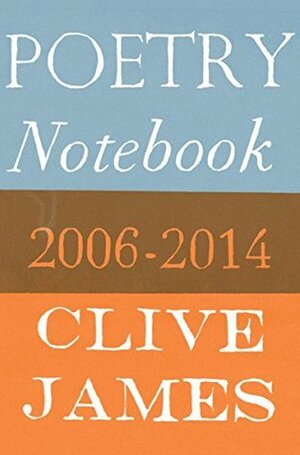 Poetry Notebook: 2006-2014 by Clive James