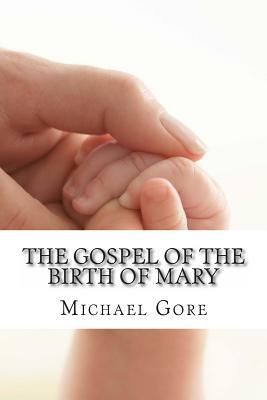 The Gospel of the Birth of Mary: Lost & Forgotten Books of the New Testament by Michael Gore